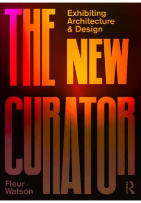 The New Curator: Exhibiting Architecture and Design