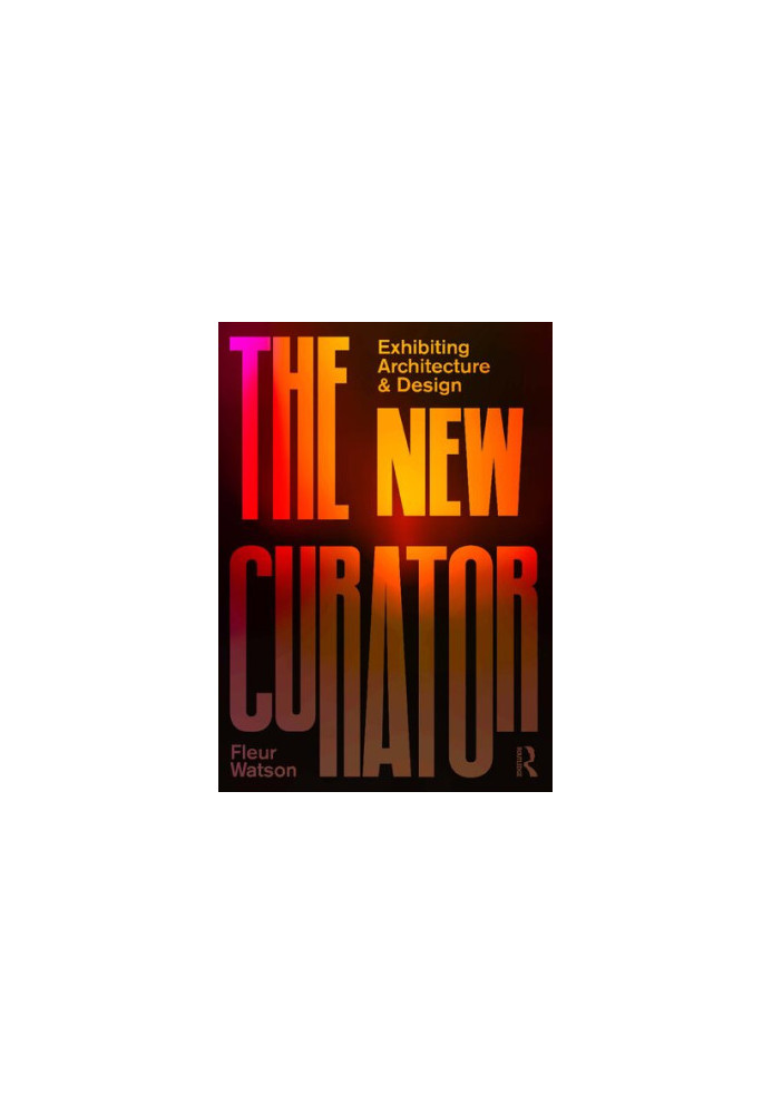 The New Curator: Exhibiting Architecture and Design