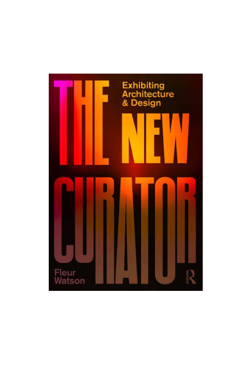 The New Curator: Exhibiting Architecture and Design