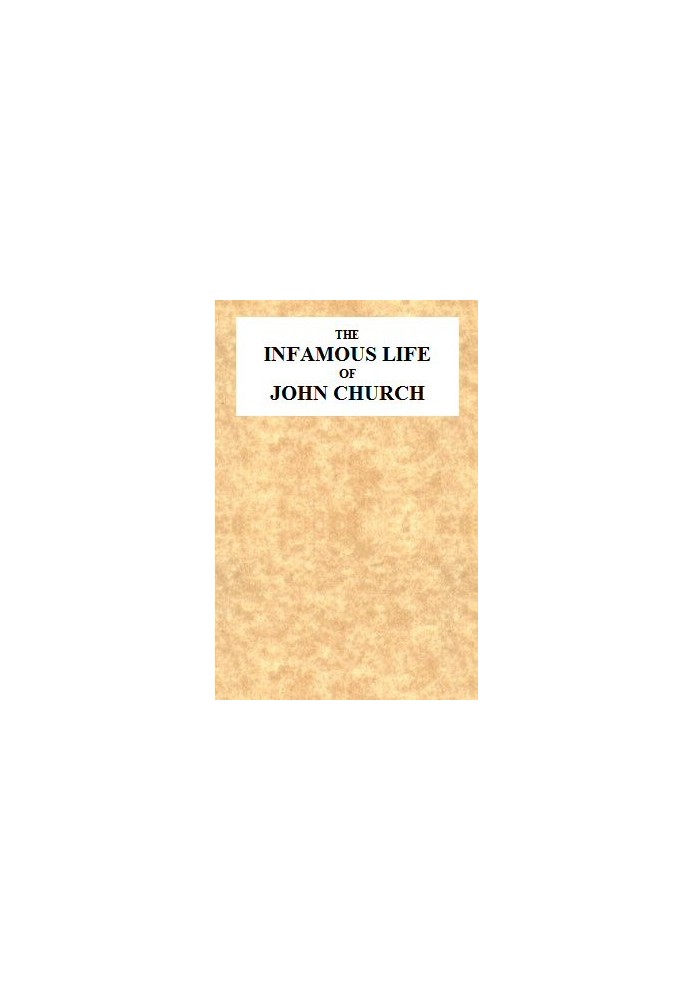 The Infamous Life of John Church, the St. George's Fields Preacher From His Infancy Up to His Trial and Conviction, With His Con