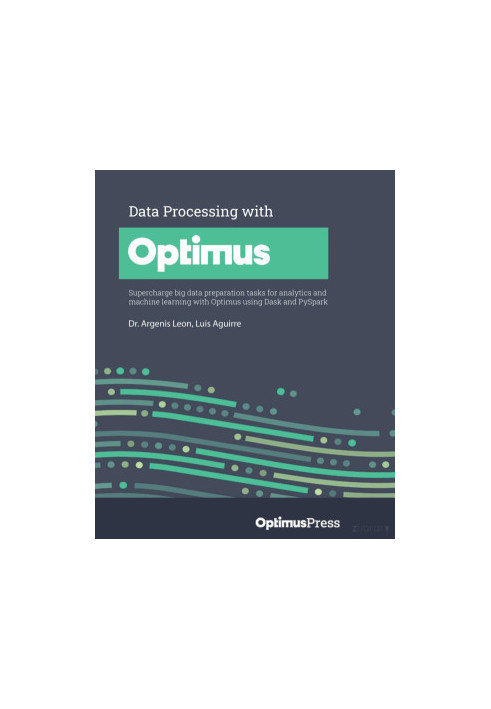 Data Processing with Optimus: Supercharge big data preparation tasks for analytics and machine learning with Optimus using Da
