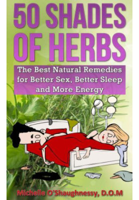 50 Shades of Herbs: The Best Natural Remedies for Better Sex, Better Sleep, and More Energy