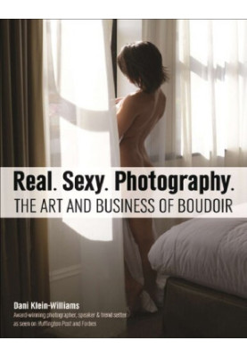 Real. Sexy. Photography.: The Art and Business of Boudoir
