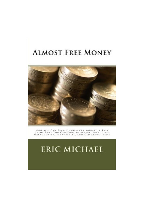 Almost Free Money: How to Make Significant Money on Free Items That You Can Find Anywhere, Including Garage Sales, Scrap Meta
