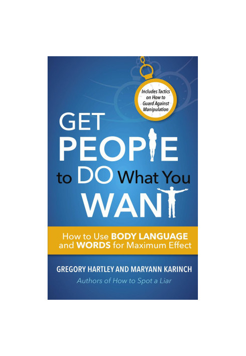 Get People to Do What You Want: How to Use Body Language and Words for Maximum Effect