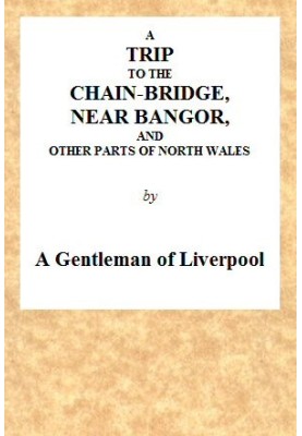A Trip to the Chain-Bridge, Near Bangor, and Other Parts of North Wales