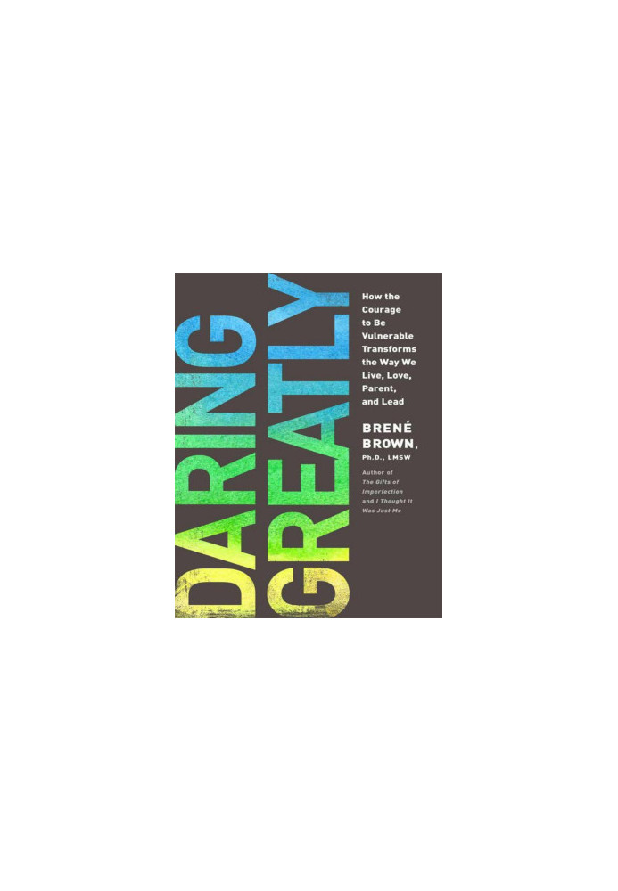 Daring Greatly: How the Courage to Be Vulnerable Transforms the Way We Live, Love, Parent, and Lead