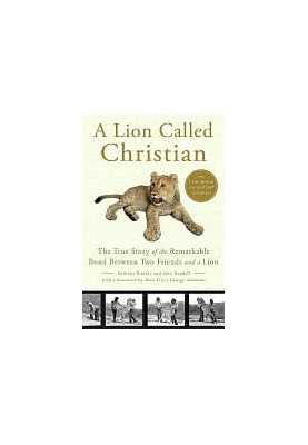 A Lion Called Christian The True Story of the Remarkable Bond Between Two Friends and a Lion