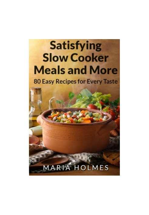 Satisfying Slow Cooker Meals and More: 80 Easy Recipes for Every Taste