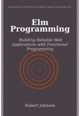 Elm Programming: Building Reliable Web Applications with Functional Programming