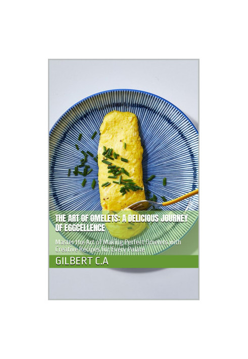 The Art of Omelets : A Delicious Journey of Eggcellence — Master the Art of Making Perfect Omelets with Creative Recipes for 