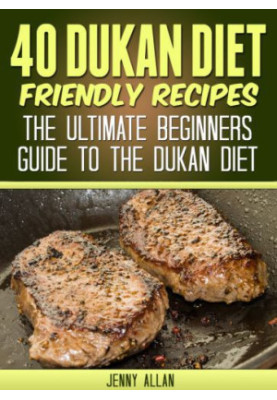 40 Dukan diet friendly recipes: the ultimate beginners guide to the Dukan diet