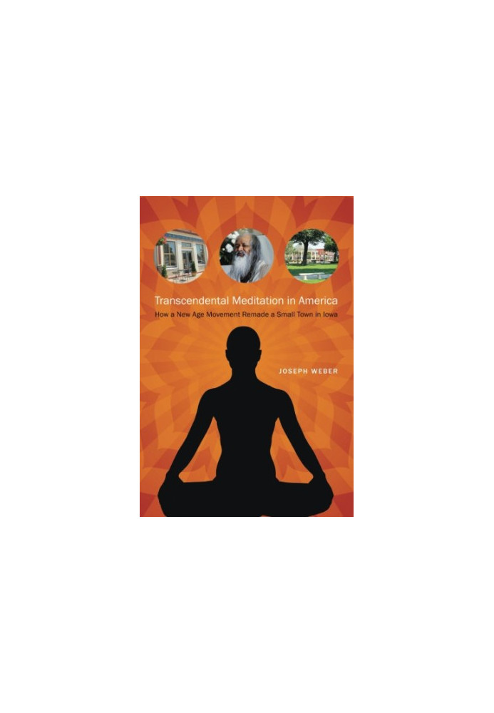 Transcendental meditation in America : how a new age movement remade a small town in Iowa
