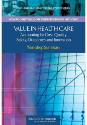 Value in Health Care: Accounting for Cost, Quality, Safety, Outcomes, and Innovations: Workshop Summary (The Learning Healthc