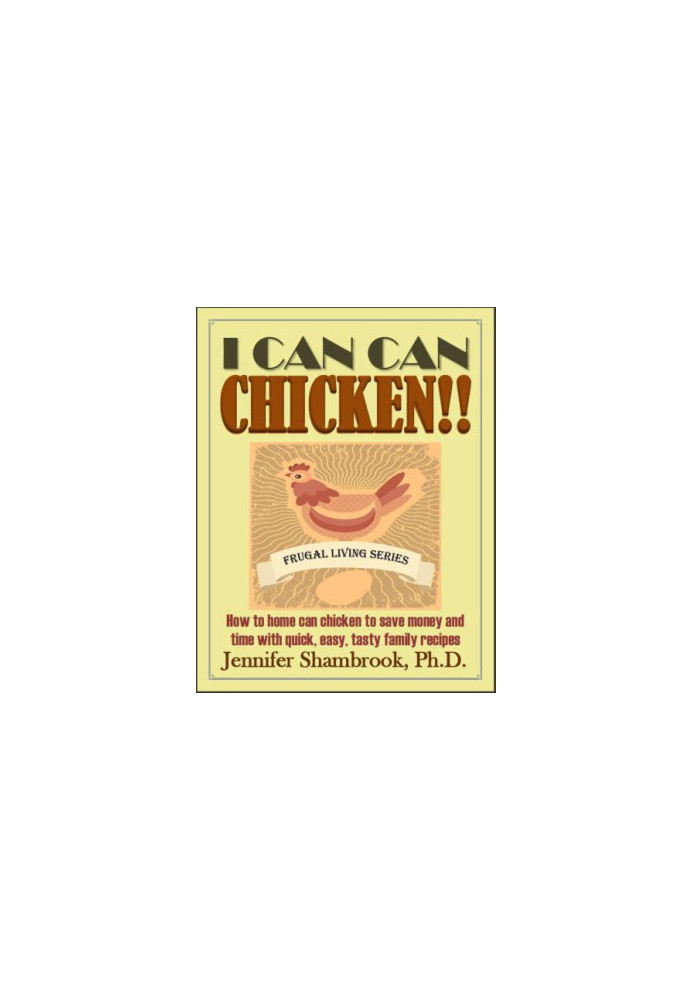 I CAN CAN CHICKEN! ! How to home can chicken to save money and time with quick, easy, tasty family recipes Frugal Living Seri
