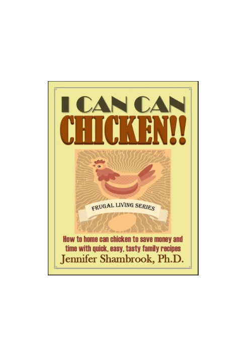 I CAN CAN CHICKEN! ! How to home can chicken to save money and time with quick, easy, tasty family recipes Frugal Living Seri