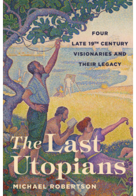 The Last Utopians: Four Late Nineteenth-Century Visionaries and Their Legacy