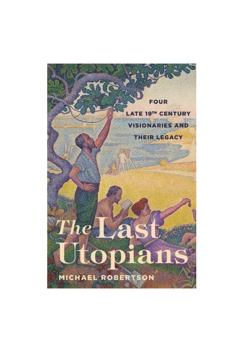 The Last Utopians: Four Late Nineteenth-Century Visionaries and Their Legacy