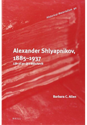 Alexander Shlyapnikov, 1885-1937 : life of an old Bolshevik
