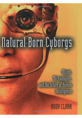Natural-born cyborgs : minds, technologies, and the future of human intelligence