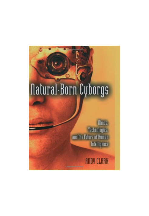 Natural-born cyborgs : minds, technologies, and the future of human intelligence