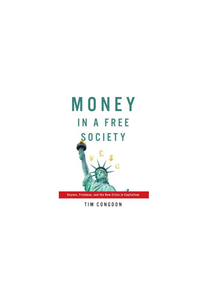 Money in a free society: Keynes, Friedman, and the new crisis in capitalism