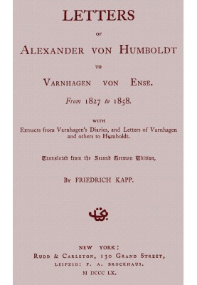Letters of Alexander von Humboldt to Varnhagen von Ense. From 1827 to 1858. With extracts from Varnhagen's diaries, and letters 
