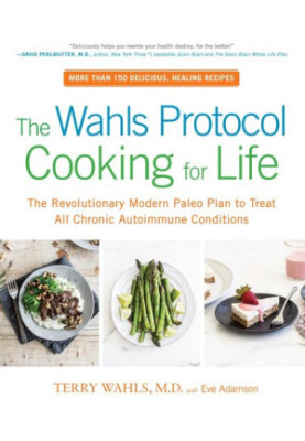 The Wahls Protocol Cooking for Life: The Revolutionary Modern Paleo Plan to Treat All Chronic Autoimmune Conditions