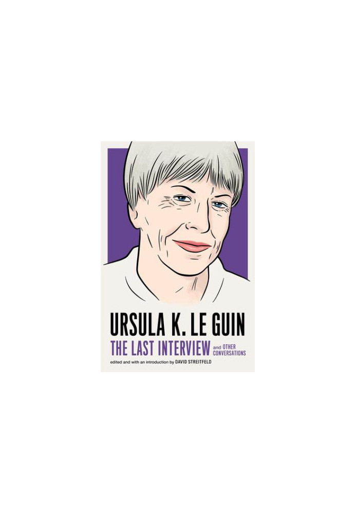 Ursula K. Le Guin: The Last Interview and Other Conversations