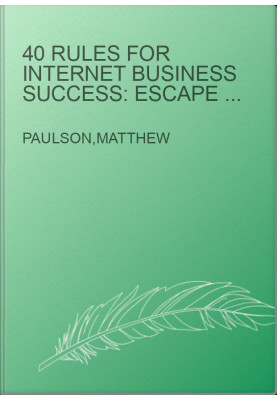 40 Rules for Internet Business Success: Escape the 9 to 5, Do Work You Love, Build a Profitable Online Business and Make Mone