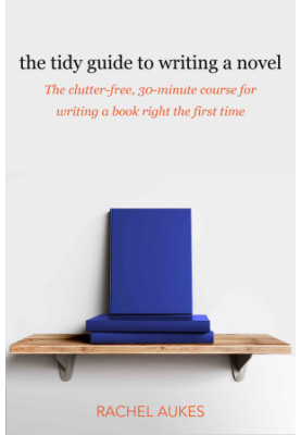 The Tidy Guide to Writing a Novel: The Clutter-Free, 30-Minute Guide for Writing a Book Right the First Time
