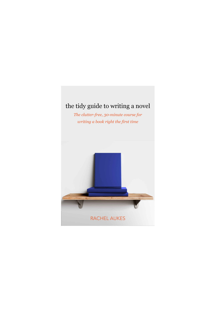 The Tidy Guide to Writing a Novel: The Clutter-Free, 30-Minute Guide for Writing a Book Right the First Time