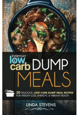 Low Carb Dump Meals: 30 Delicious Low Carb Dump Meal Recipes For Weight Loss, Energy and Vibrant Health