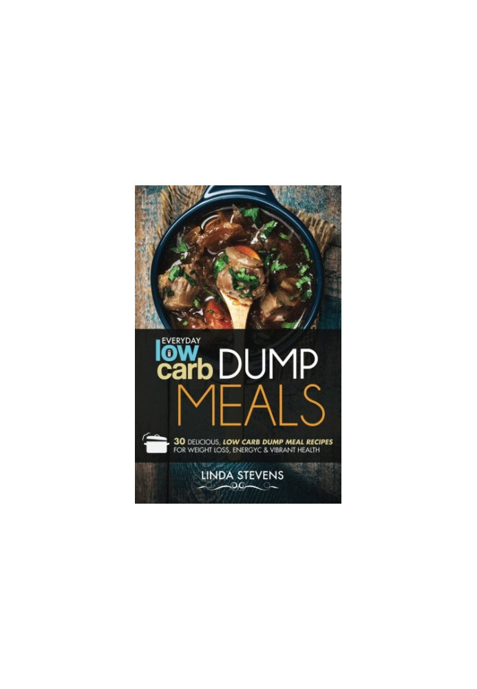 Low Carb Dump Meals: 30 Delicious Low Carb Dump Meal Recipes For Weight Loss, Energy and Vibrant Health