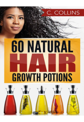 60 Natural Hair Growth Potions: Natural Hair Care Recipes to Grow Your Hair Long and Fast
