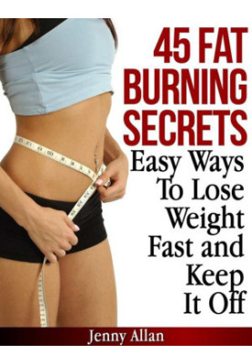 45 Fat Burning Secrets - Easy Ways to Lose Weight Fast and Keep It Off