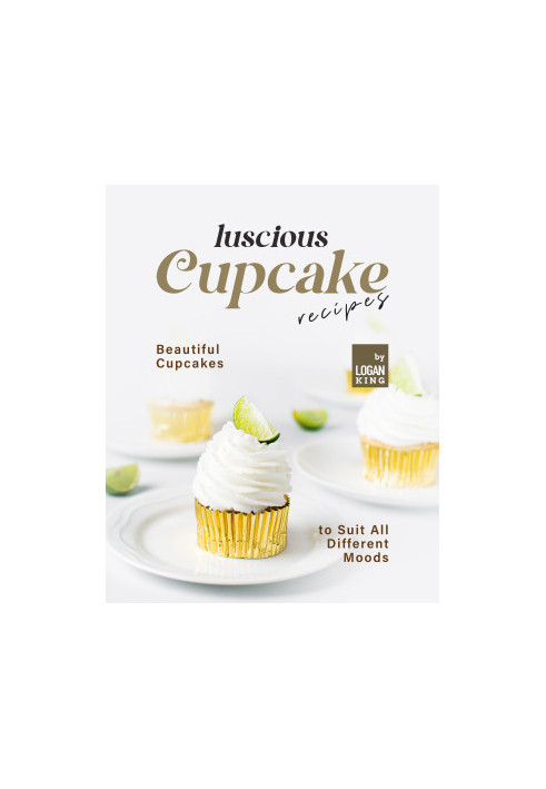 Luscious Cupcake Recipes: Beautiful Cupcakes to Suit All Different Moods