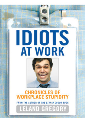 Idiots at work: chronicles of workplace stupidity