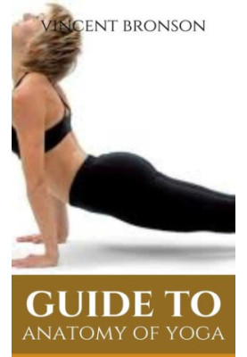 Guide to Anatomy of Yoga : Yoga refers to a series of interrelated ancient Hindu spiritual practices that originated in India