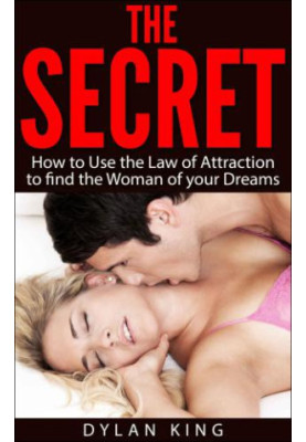 The Secret: How to Use the Law of Attraction to find the Woman of your Dreams