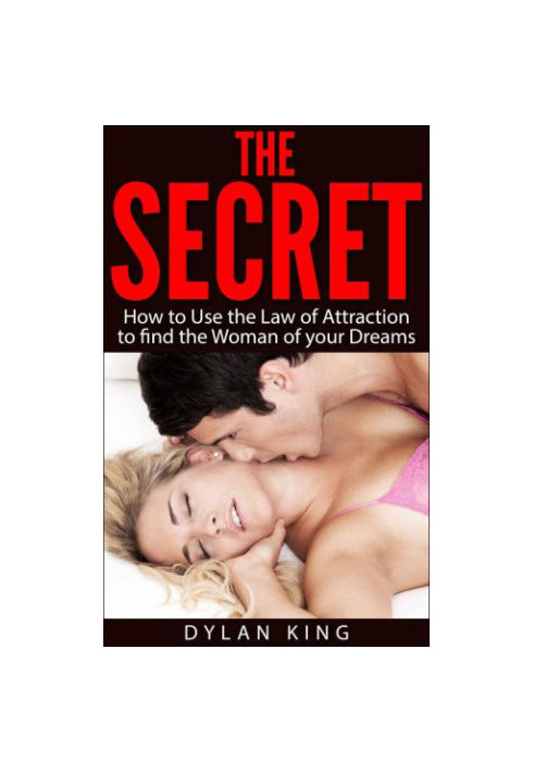 The Secret: How to Use the Law of Attraction to find the Woman of your Dreams