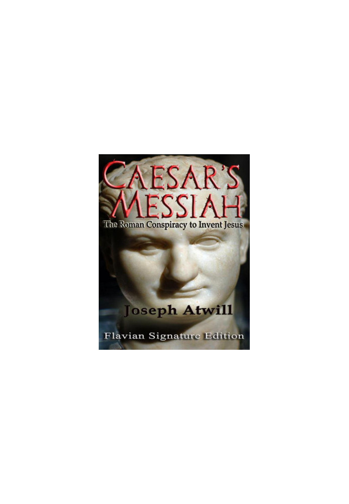 Caesar's Messiah: The Roman Conspiracy to Invent Jesus: Flavian Signature Edition