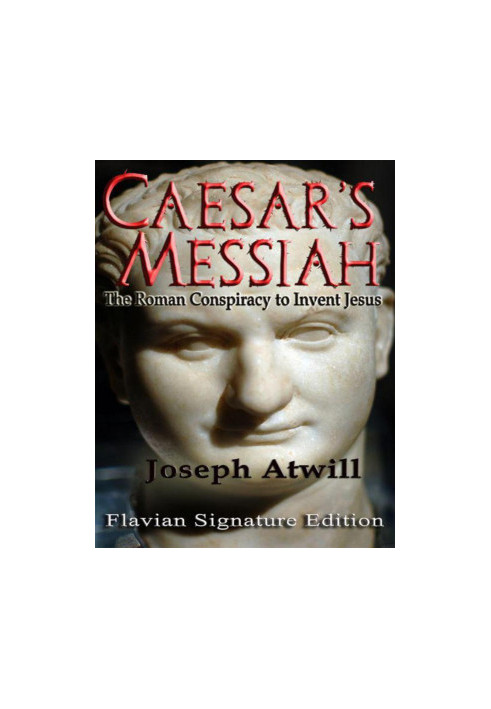 Caesar's Messiah: The Roman Conspiracy to Invent Jesus: Flavian Signature Edition