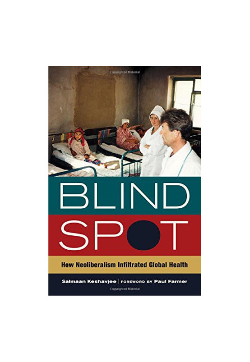 Blind spot : how neoliberalism infiltrated global health