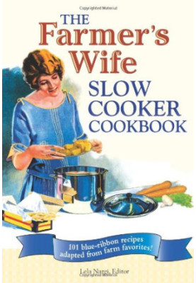 The Farmer's Wife Slow Cooker Cookbook: 101 Blue-Ribbon Recipes Adapted from Farm Favorites!