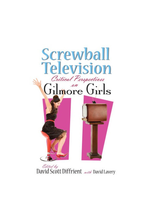 Screwball Television: Critical Perspectives on Gilmore Girls