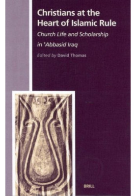 Christians at the Heart of Islamic Rule: Church Life and Scholarship in 'Abbasid Iraq (History of Christian-Muslim Relations,