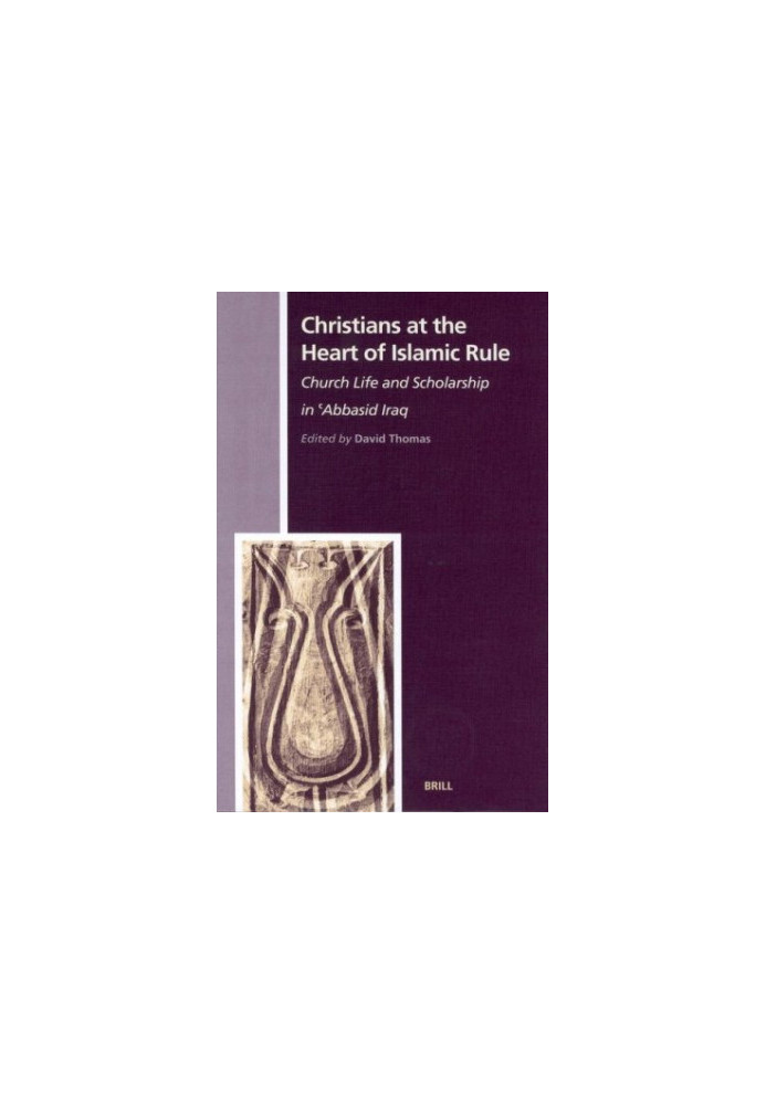 Christians at the Heart of Islamic Rule: Church Life and Scholarship in 'Abbasid Iraq (History of Christian-Muslim Relations,