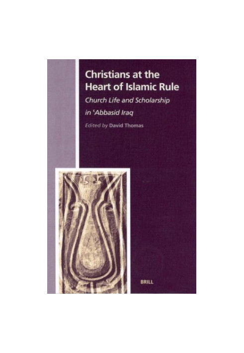 Christians at the Heart of Islamic Rule: Church Life and Scholarship in 'Abbasid Iraq (History of Christian-Muslim Relations,