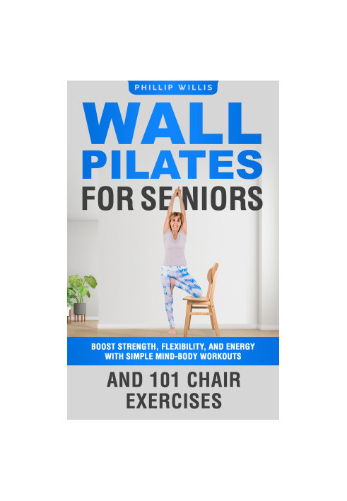 Wall Pilates for Seniors: Boost Strength, Flexibility, and Energy with Simple Mind-Body Workouts and 101 Chair Exercises